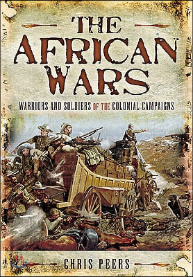 The African Wars: Warriors and Soldiers of the Colonial Campaigns