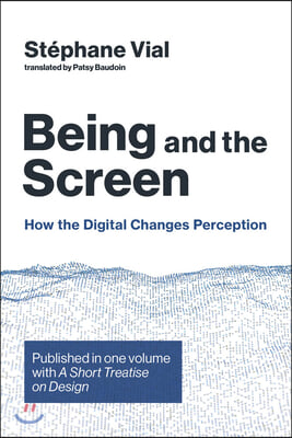 Being and the Screen: How the Digital Changes Perception. Published in One Volume with a Short Treatise on Design