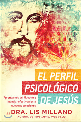 El Perfil Psicol&#243;gico de Jes&#250;s: Aprendamos del Maestro a Manejar Efectivamente N Uestras Emociones / A Psychological Profile of Jesus: Learn from the