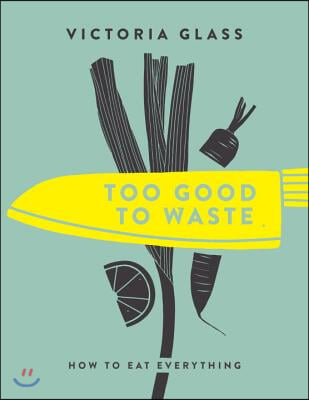 Too Good to Waste: How to Eat Everything