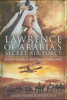 Lawrence of Arabia&#39;s Secret Air Force: Based on the Diary of Flight Sergeant George Hynes