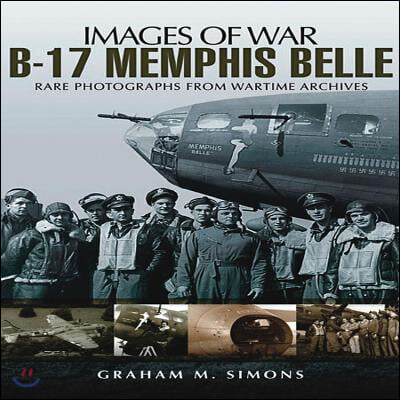 B-17 Memphis Belle: Rare Photographs from Wartime Archives