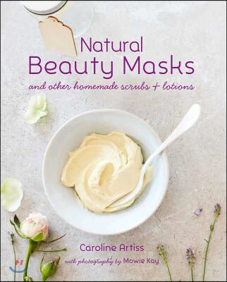 Natural Beauty Masks: And Other Homemade Scrubs and Lotions