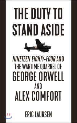 The Duty to Stand Aside: Nineteen Eighty-Four and the Wartime Quarrel of George Orwell and Alex Comfort