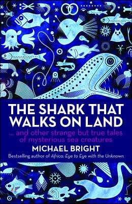 The Shark That Walks on Land: And Other Strange But True Tales of Mysterious Sea Creatures