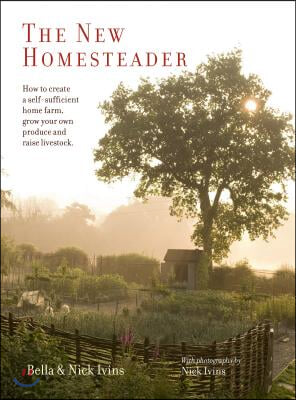 The New Homesteader: How to Create a Self-Sufficient Home Farm, Grow Your Own Produce and Raise Livestock