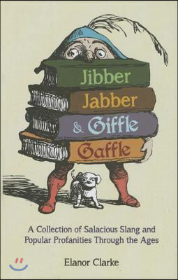 Jibber Jabber &amp; Giffle Gaffle: A Collection of Salacious Slang and Popular Profanities Through the Ages