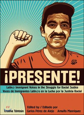 !Presente!: Latin@ Immigrant Voices in the Struggle for Racial Justice/Voces de Inmigrantes Latin@s En La Lucha Por La Justicia Ra