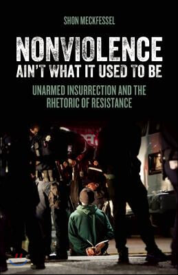 Nonviolence Ain&#39;t What It Used to Be: Unarmed Insurrection and the Rhetoric of Resistance