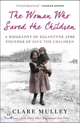 The Woman Who Saved the Children: A Biography of Eglantyne Jebb, Founder of Save the Children