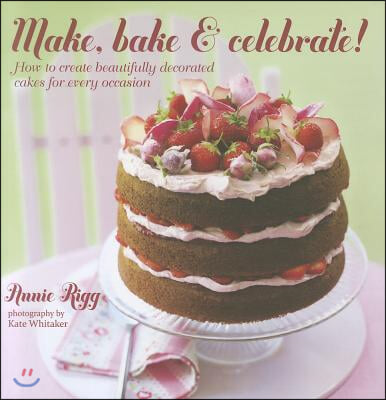 Make, Bake &amp; Celebrate!: How to Create Beautifully Decorated Cakes for Every Occasion