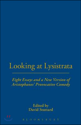 Looking at Lysistrata: Eight Essays and a New Version of Aristophanes&#39; Provocative Comedy