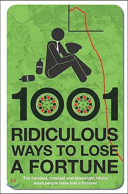 1001 Ridiculous Ways to Lose a Fortune