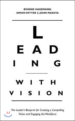 Leading with Vision: The Leader&#39;s Blueprint for Creating a Compelling Vision and Engaging the Workforce