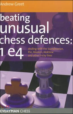 Beating Unusual Chess Defences: 1 E4: Dealing with the Scandinavian, Pirc, Modern, Alekhine and Other Tricky Lines