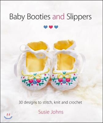 Baby Booties and Slippers: 30 Designs to Stitch, Knit and Crochet