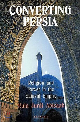 Converting Persia: Religion and Power in the Safavid Empire