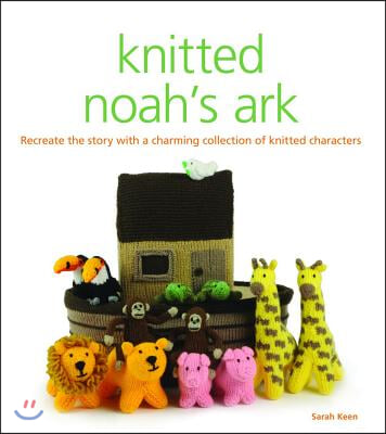 Knitted Noah&#39;s Ark: A Collection of Charming Characters to Recreate the Story