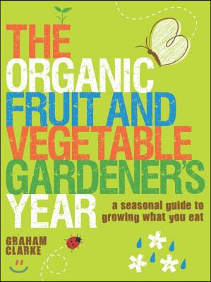 The Organic Fruit and Vegetable Gardener's Year: A Seasonal Guide to Growing What You Eat