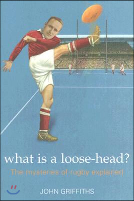 What Is a Loose-Head?: The Mysteries of Rugby Union Explained