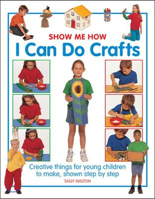 Show Me How: I Can Do Crafts: Creative Things for Young Children to Make, Shown Step by Step
