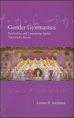 Gender Gymnastics: Performing and Consuming Japan's Takarazuka Revue