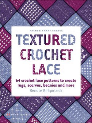 Textured Crochet Lace: 64 Crochet Lace Patterns to Create Rugs, Scarves, Beanies and More