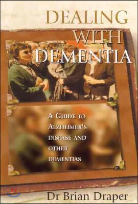 Dealing with Dementia: A Guide to Alzheimer&#39;s Disease and Other Dementias