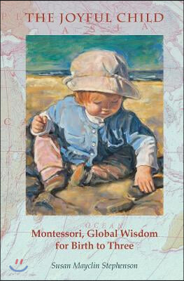 The Joyful Child: Montessori, Global Wisdom for Birth to Three