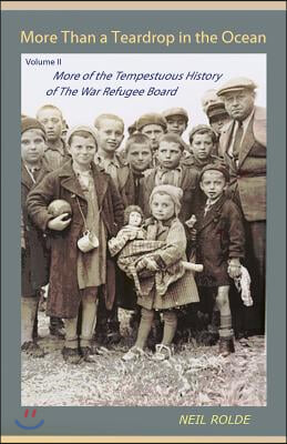 More Than a Teardrop in the Ocean: Vol. II, More of the Tempestuous History of the War Refugee Board