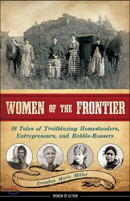 Women of the Frontier: 16 Tales of Trailblazing Homesteaders, Entrepreneurs, and Rabble-Rousers Volume 3