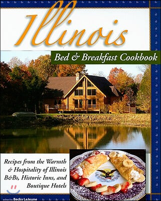 Illinois Bed &amp; Breakfast Cookbook: Recipes from the Warmth and Hospitality of Illinois B&amp;Bs, Historic Inns, and Boutique Hotels