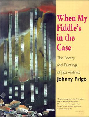 When My Fiddle&#39;s in the Case: The Poetry and Paintings of Jazz Violinist Johnny Frigo