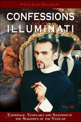 Confessions of an Illuminati, Volume III: Espionage, Templars and Satanism in the Shadows of the Vatican Volume 3