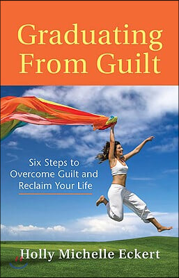Graduating from Guilt: Six Steps to Overcome Guilt and Reclaim Your Life