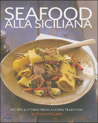 Seafood Alla Siciliana: Recipes & Stories from a Living Tradition