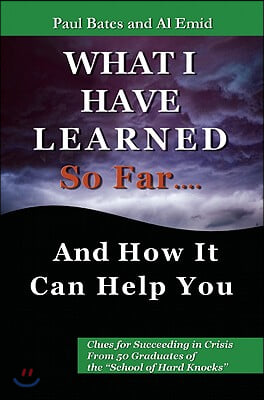 What I&#39;ve Learned So Far...and How It Can Help You: Clues for Succeeding in Crisis from 50 Graduates of the School of Hard Knocks