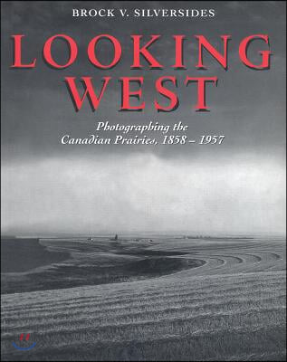 Looking West: Photographing the Canadian Prairies, 1858 - 1957