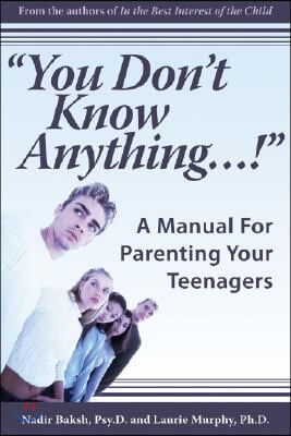 You Don&#39;t Know Anything...!: A Manual for Parenting Your Teenagers