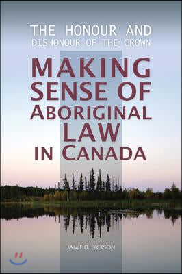 The Honour and Dishonour of the Crown: Making Sense of Aboriginal Law in Canada