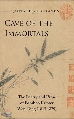 Cave of the Immortals: The Poetry and Prose of Bamboo Painter Wen Tong (1019-1079)