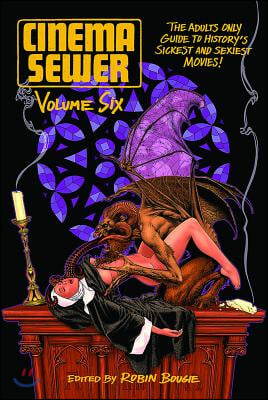 Cinema Sewer Volume 6: The Adults Only Guide to History&#39;s Sickest and Sexiest Movies!