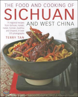 The Food and Cooking of Sichuan and West China: 75 Regional Recipes from Sichuan, Hunan, Hubei, Yunnan, Guizhou and Shaanxi, in Over 370 Photographs