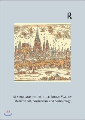 Mainz and the Middle Rhine Valley: Medieval Art, Architecture and Archaeology: Volume 30