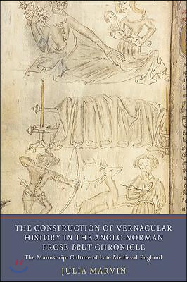 The Construction of Vernacular History in the Anglo-Norman Prose Brut Chronicle: The Manuscript Culture of Late Medieval England
