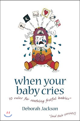 When Your Baby Cries: 10 Rules for Soothing Fretful Babies (and Their Parents!)