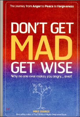 Don`t Get MAD Get Wise - Why no one ever makes you angry!