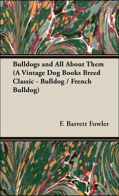 Bulldogs and All About Them (A Vintage Dog Books Breed Classic - Bulldog / French Bulldog)