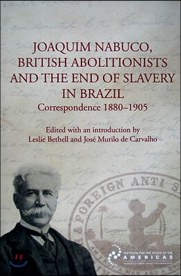 Joaquim Nabuco, British Abolitionists and the End of Slavery in Brazil: Correspondence 1880-1905