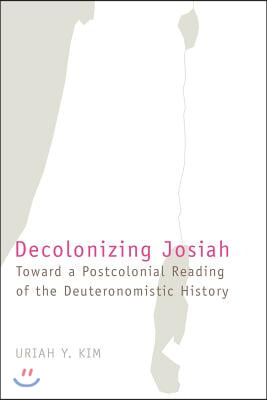 Decolonizing Josiah: Toward a Postcolonial Reading of the Deuteronomistic History